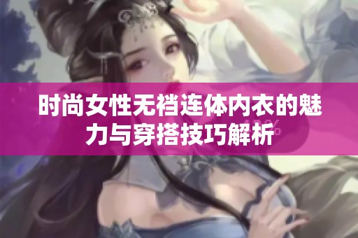 时尚女性无裆连体内衣的魅力与穿搭技巧解析