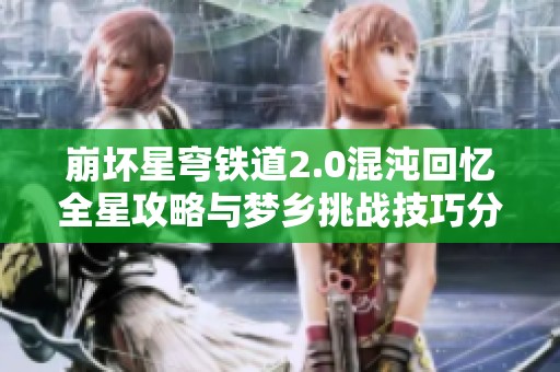 崩坏星穹铁道2.0混沌回忆全星攻略与梦乡挑战技巧分享