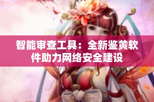 智能审查工具：全新鉴黄软件助力网络安全建设