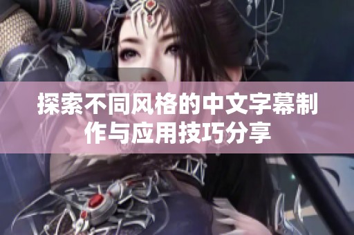 探索不同风格的中文字幕制作与应用技巧分享