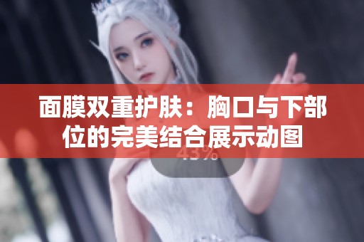 面膜双重护肤：胸口与下部位的完美结合展示动图