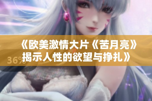 《欧美激情大片《苦月亮》揭示人性的欲望与挣扎》