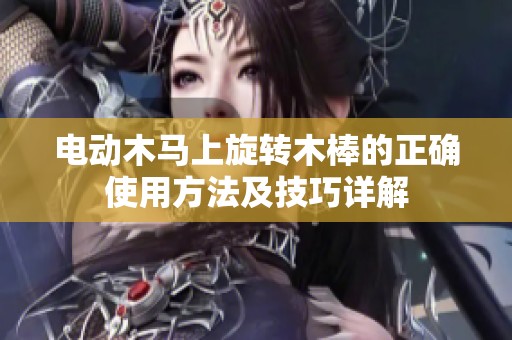 电动木马上旋转木棒的正确使用方法及技巧详解