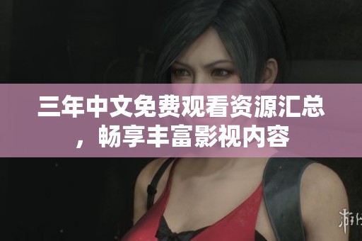 三年中文免费观看资源汇总，畅享丰富影视内容