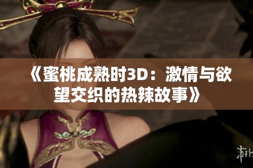 《蜜桃成熟时3D：激情与欲望交织的热辣故事》