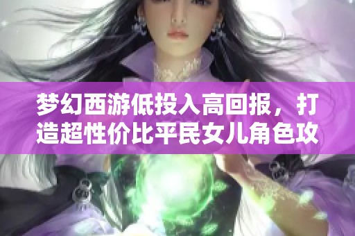 梦幻西游低投入高回报，打造超性价比平民女儿角色攻略