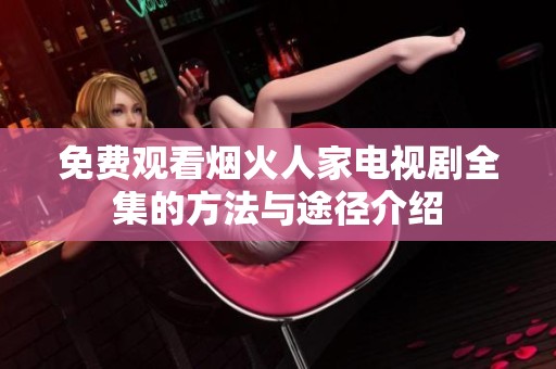 免费观看烟火人家电视剧全集的方法与途径介绍