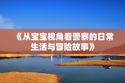 《从宝宝视角看警察的日常生活与冒险故事》