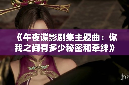《午夜谍影剧集主题曲：你我之间有多少秘密和牵绊》