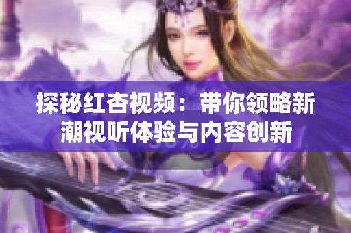 探秘红杏视频：带你领略新潮视听体验与内容创新