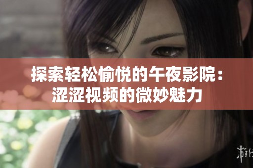 探索轻松愉悦的午夜影院：涩涩视频的微妙魅力
