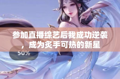 参加直播综艺后我成功逆袭，成为炙手可热的新星