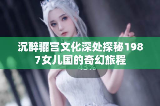 沉醉骊宫文化深处探秘1987女儿国的奇幻旅程