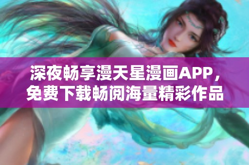 深夜畅享漫天星漫画APP，免费下载畅阅海量精彩作品