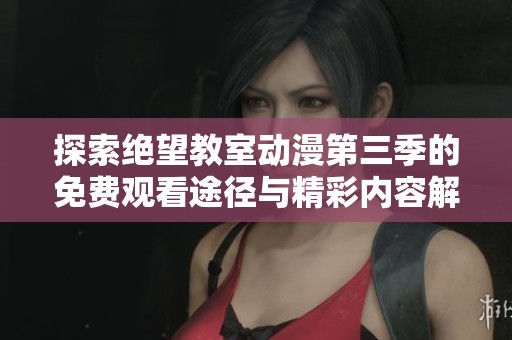 探索绝望教室动漫第三季的免费观看途径与精彩内容解析