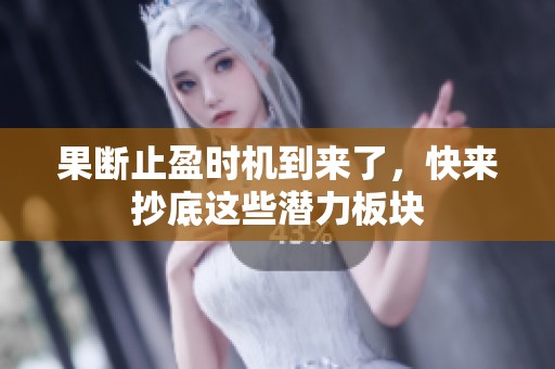 果断止盈时机到来了，快来抄底这些潜力板块