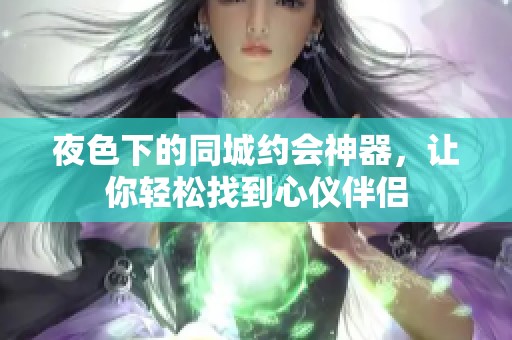 夜色下的同城约会神器，让你轻松找到心仪伴侣