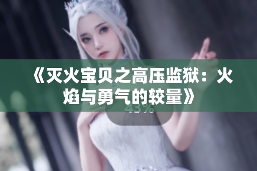 《灭火宝贝之高压监狱：火焰与勇气的较量》