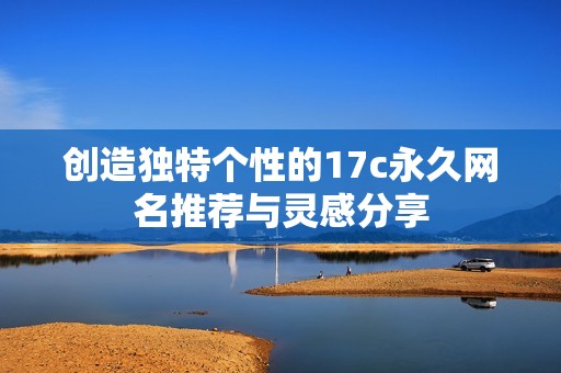 创造独特个性的17c永久网名推荐与灵感分享