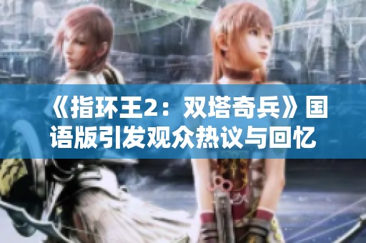 《指环王2：双塔奇兵》国语版引发观众热议与回忆