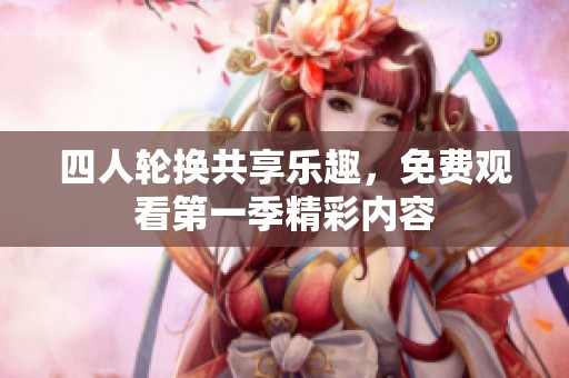 四人轮换共享乐趣，免费观看第一季精彩内容