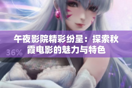 午夜影院精彩纷呈：探索秋霞电影的魅力与特色