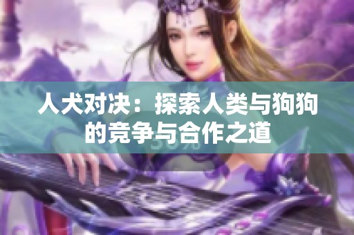 人犬对决：探索人类与狗狗的竞争与合作之道
