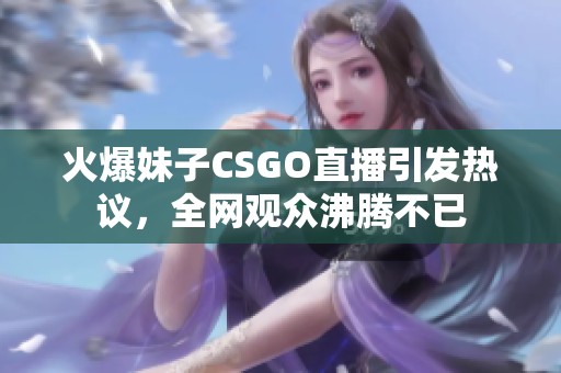 火爆妹子CSGO直播引发热议，全网观众沸腾不已
