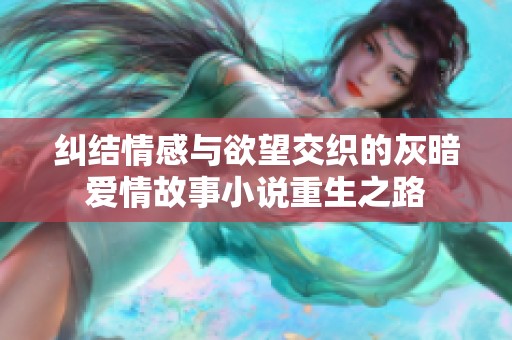 纠结情感与欲望交织的灰暗爱情故事小说重生之路