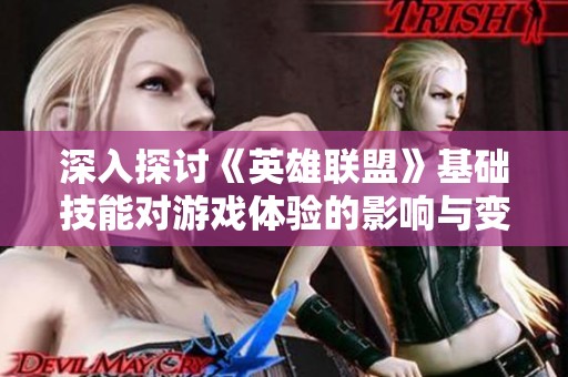 深入探讨《英雄联盟》基础技能对游戏体验的影响与变化