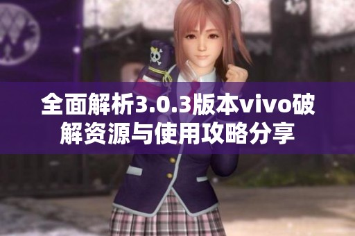 全面解析3.0.3版本vivo破解资源与使用攻略分享