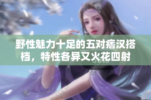 野性魅力十足的五对痞汉搭档，特性各异又火花四射