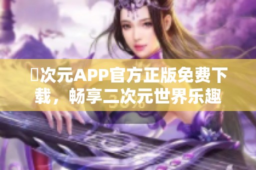 囧次元APP官方正版免费下载，畅享二次元世界乐趣