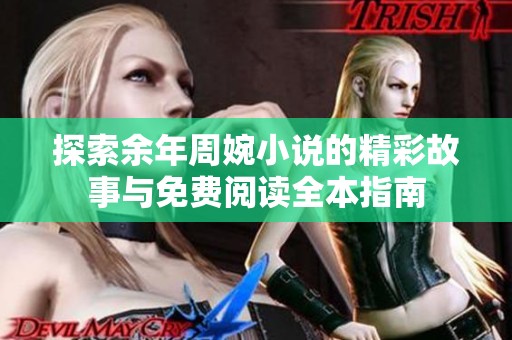 探索余年周婉小说的精彩故事与免费阅读全本指南