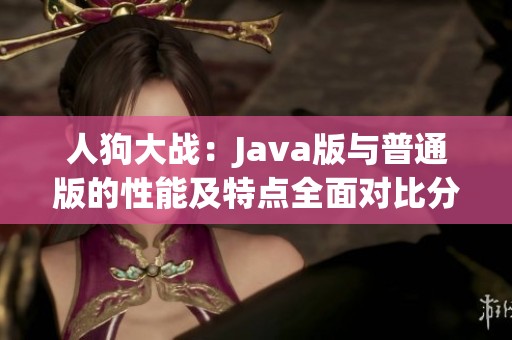 人狗大战：Java版与普通版的性能及特点全面对比分析