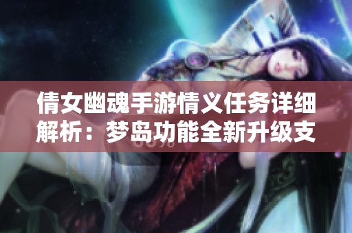倩女幽魂手游情义任务详细解析：梦岛功能全新升级支持照片上传