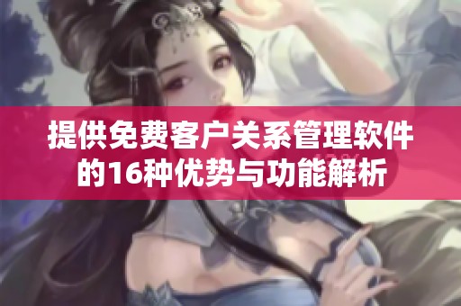 提供免费客户关系管理软件的16种优势与功能解析
