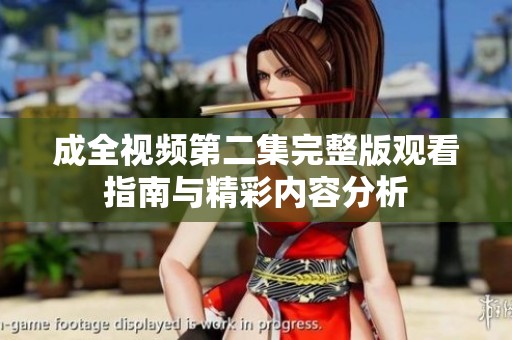 成全视频第二集完整版观看指南与精彩内容分析