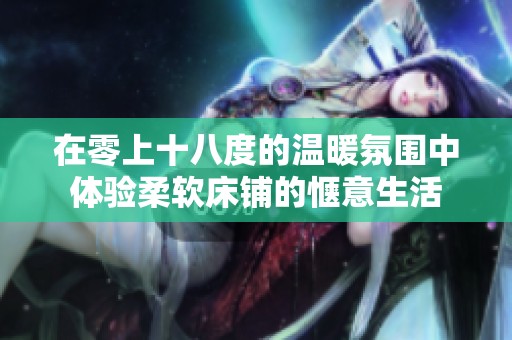 在零上十八度的温暖氛围中体验柔软床铺的惬意生活