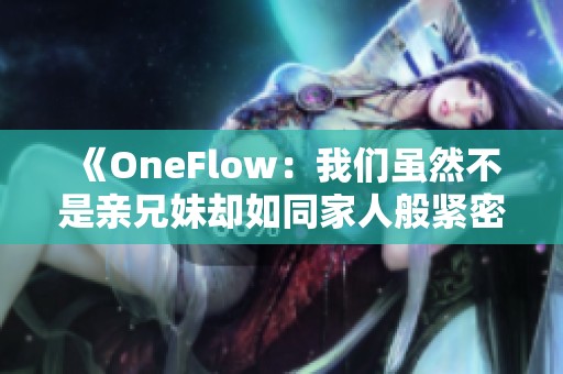 《OneFlow：我们虽然不是亲兄妹却如同家人般紧密相连》