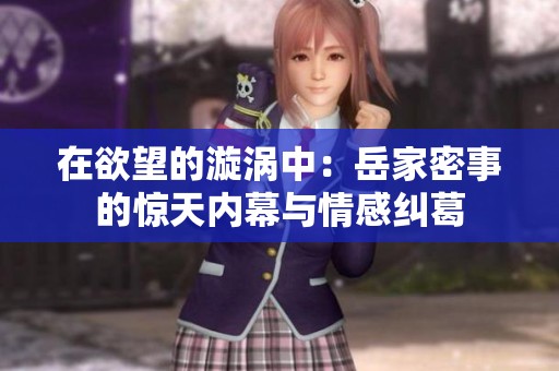 在欲望的漩涡中：岳家密事的惊天内幕与情感纠葛