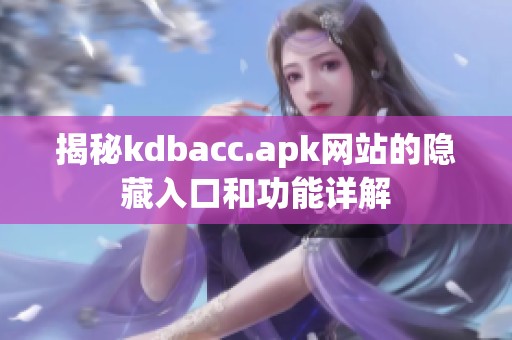 揭秘kdbacc.apk网站的隐藏入口和功能详解