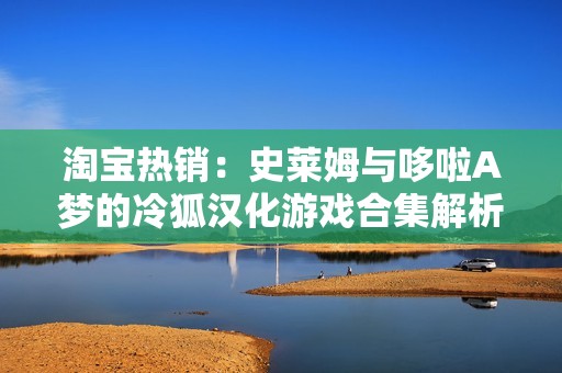 淘宝热销：史莱姆与哆啦A梦的冷狐汉化游戏合集解析