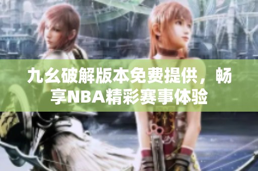九幺破解版本免费提供，畅享NBA精彩赛事体验