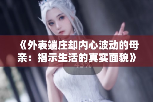 《外表端庄却内心波动的母亲：揭示生活的真实面貌》