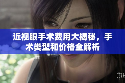 近视眼手术费用大揭秘，手术类型和价格全解析
