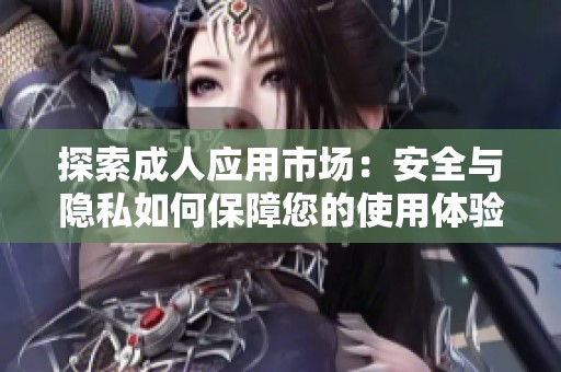 探索成人应用市场：安全与隐私如何保障您的使用体验