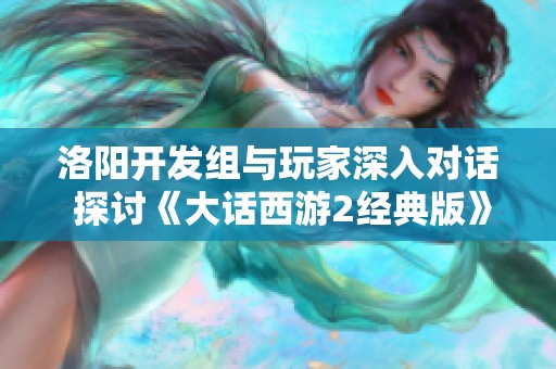 洛阳开发组与玩家深入对话 探讨《大话西游2经典版》未来发展