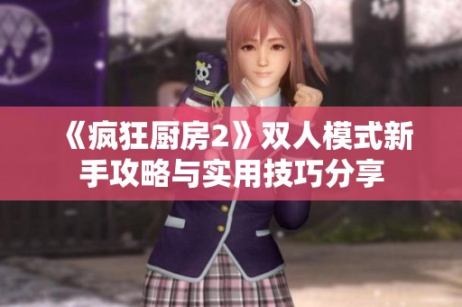 《疯狂厨房2》双人模式新手攻略与实用技巧分享