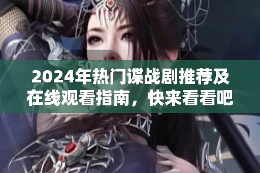2024年热门谍战剧推荐及在线观看指南，快来看看吧